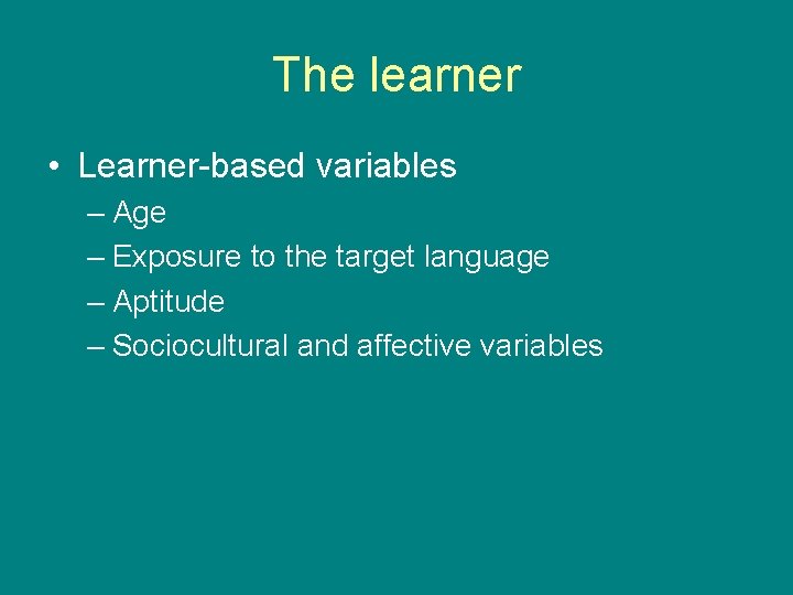 The learner • Learner-based variables – Age – Exposure to the target language –