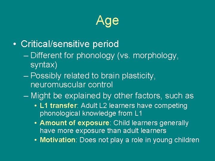 Age • Critical/sensitive period – Different for phonology (vs. morphology, syntax) – Possibly related
