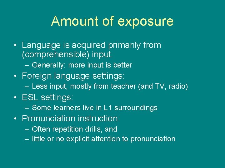 Amount of exposure • Language is acquired primarily from (comprehensible) input. – Generally: more