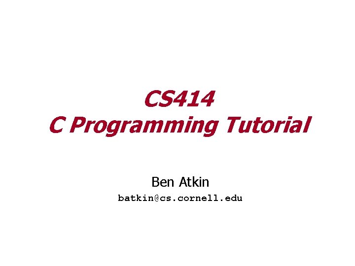 CS 414 C Programming Tutorial Ben Atkin batkin@cs. cornell. edu 