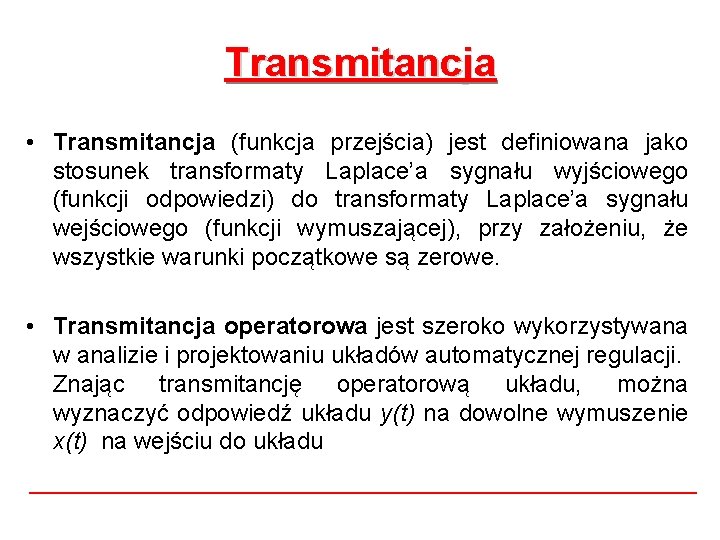 Transmitancja • Transmitancja (funkcja przejścia) jest definiowana jako stosunek transformaty Laplace’a sygnału wyjściowego (funkcji Transmitancja • Transmitancja (funkcja przejścia) jest definiowana jako stosunek transformaty Laplace’a sygnału wyjściowego (funkcji