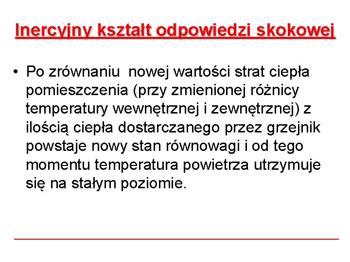Inercyjny kształt odpowiedzi skokowej • Po zrównaniu nowej wartości strat ciepła pomieszczenia (przy zmienionej Inercyjny kształt odpowiedzi skokowej • Po zrównaniu nowej wartości strat ciepła pomieszczenia (przy zmienionej