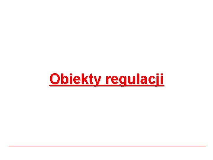Obiekty regulacji Obiekty regulacji