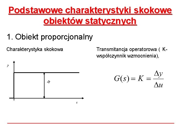 Podstawowe charakterystyki skokowe obiektów statycznych 1. Obiekt proporcjonalny Charakterystyka skokowa Transmitancja operatorowa ( Kwspółczynnik Podstawowe charakterystyki skokowe obiektów statycznych 1. Obiekt proporcjonalny Charakterystyka skokowa Transmitancja operatorowa ( Kwspółczynnik
