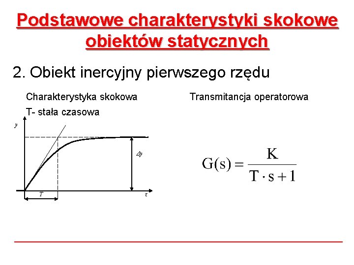 Podstawowe charakterystyki skokowe obiektów statycznych 2. Obiekt inercyjny pierwszego rzędu Charakterystyka skokowa Transmitancja operatorowa Podstawowe charakterystyki skokowe obiektów statycznych 2. Obiekt inercyjny pierwszego rzędu Charakterystyka skokowa Transmitancja operatorowa