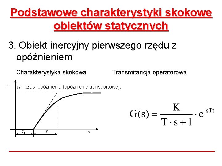 Podstawowe charakterystyki skokowe obiektów statycznych 3. Obiekt inercyjny pierwszego rzędu z opóźnieniem Charakterystyka skokowa Podstawowe charakterystyki skokowe obiektów statycznych 3. Obiekt inercyjny pierwszego rzędu z opóźnieniem Charakterystyka skokowa