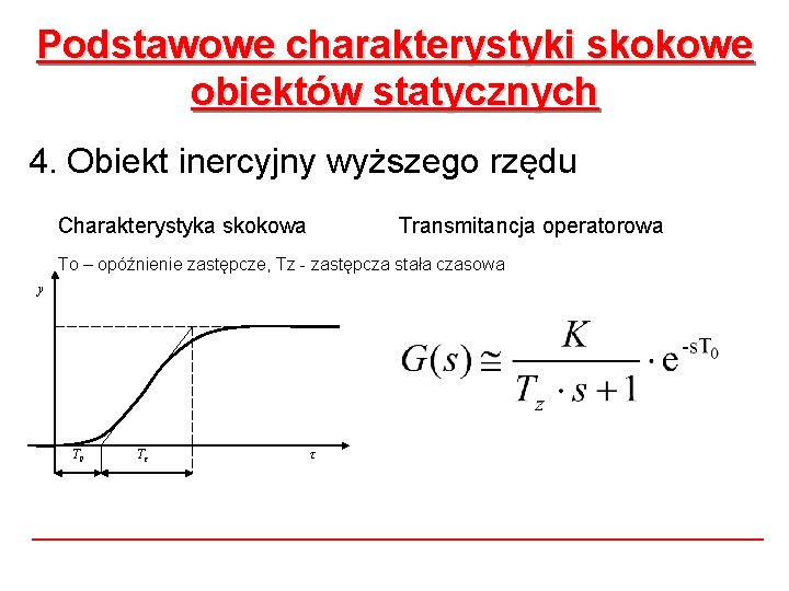 Podstawowe charakterystyki skokowe obiektów statycznych 4. Obiekt inercyjny wyższego rzędu Charakterystyka skokowa Transmitancja operatorowa Podstawowe charakterystyki skokowe obiektów statycznych 4. Obiekt inercyjny wyższego rzędu Charakterystyka skokowa Transmitancja operatorowa