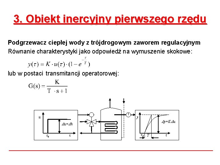 3. Obiekt inercyjny pierwszego rzędu Podgrzewacz ciepłej wody z trójdrogowym zaworem regulacyjnym Równanie charakterystyki 3. Obiekt inercyjny pierwszego rzędu Podgrzewacz ciepłej wody z trójdrogowym zaworem regulacyjnym Równanie charakterystyki