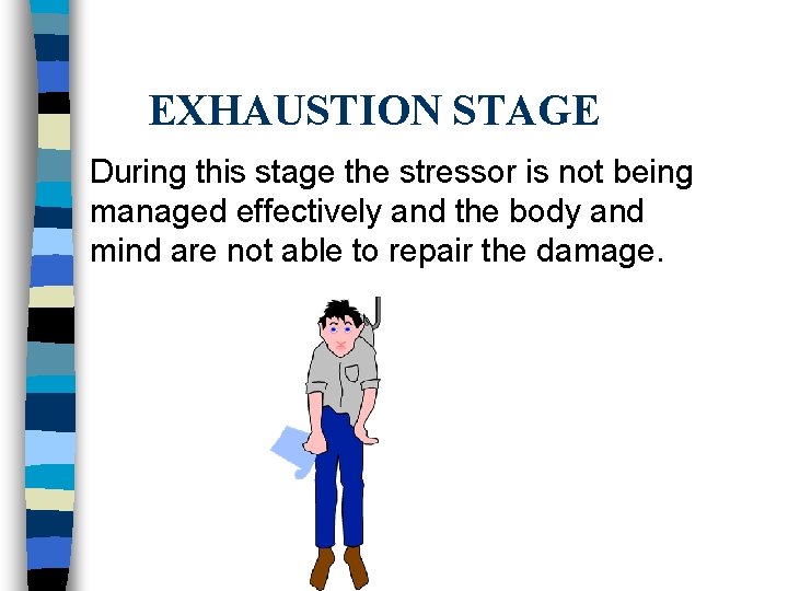 EXHAUSTION STAGE During this stage the stressor is not being managed effectively and the