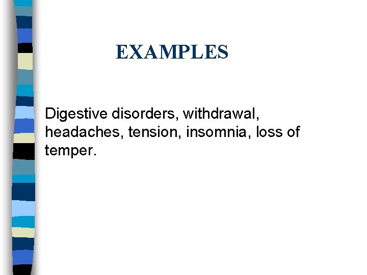 EXAMPLES Digestive disorders, withdrawal, headaches, tension, insomnia, loss of temper. 