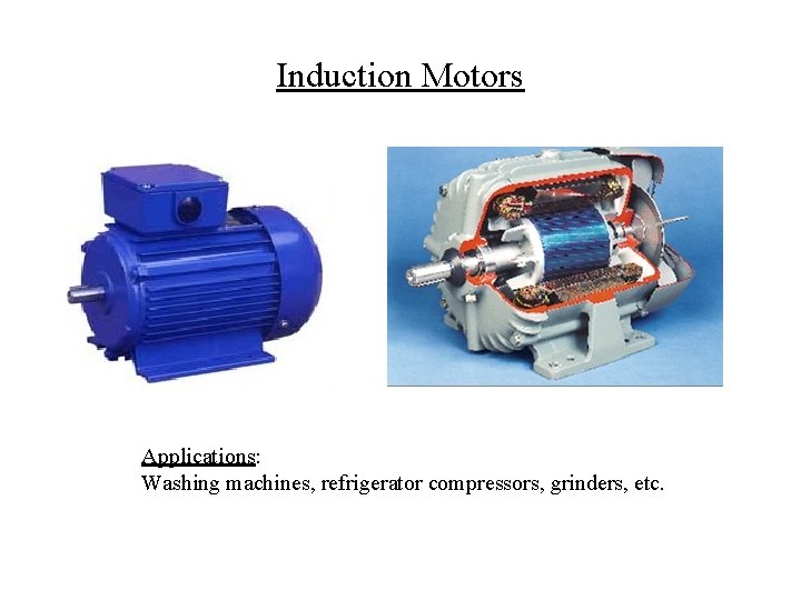 Induction Motors Applications: Washing machines, refrigerator compressors, grinders, etc. 