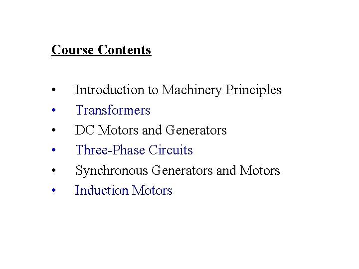 Course Contents • • • Introduction to Machinery Principles Transformers DC Motors and Generators