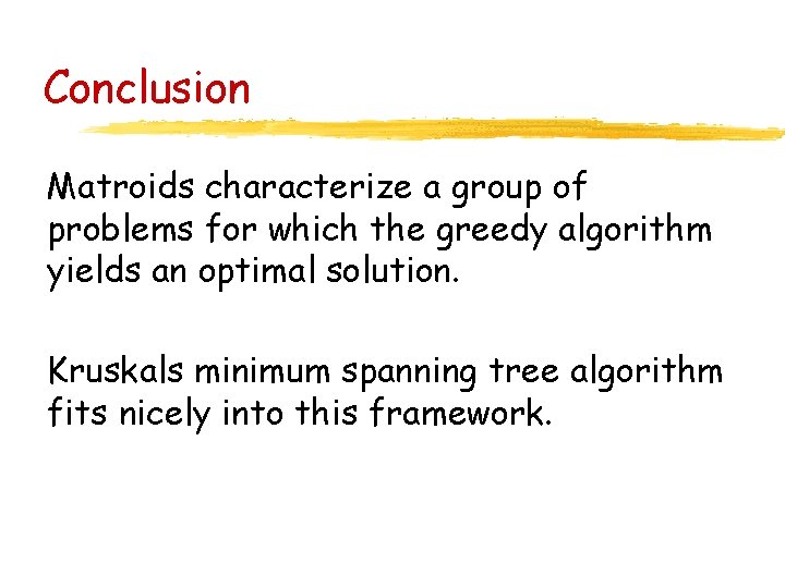 Conclusion Matroids characterize a group of problems for which the greedy algorithm yields an