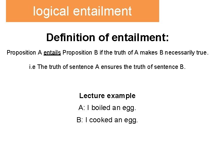 logical entailment Definition of entailment: Proposition A entails Proposition B if the truth of