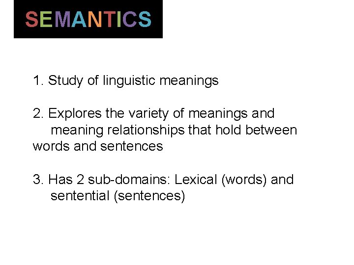 SEMANTICS 1. Study of linguistic meanings 2. Explores the variety of meanings and meaning