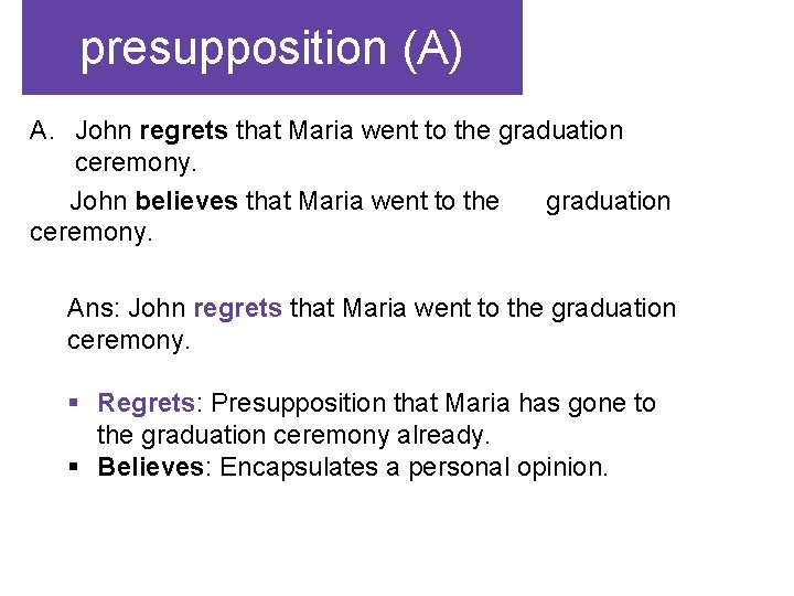 presupposition (A) A. John regrets that Maria went to the graduation ceremony. John believes