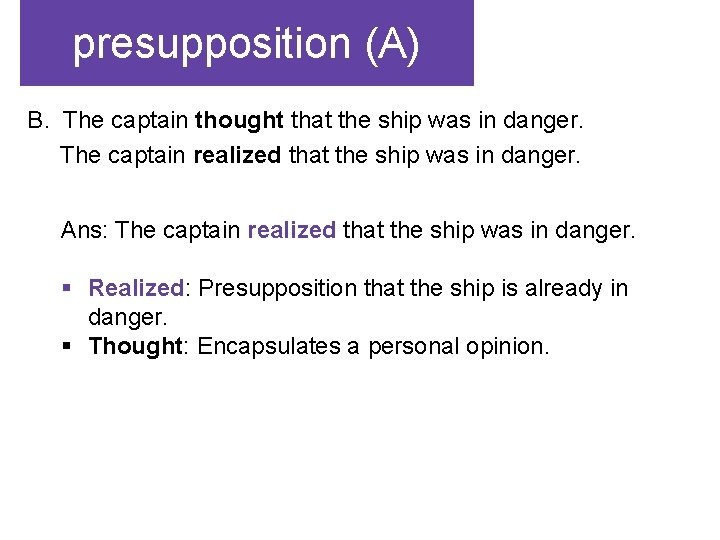 presupposition (A) B. The captain thought that the ship was in danger. The captain