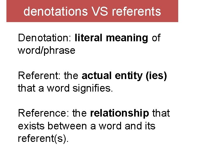 denotations VS referents Denotation: literal meaning of word/phrase Referent: the actual entity (ies) that