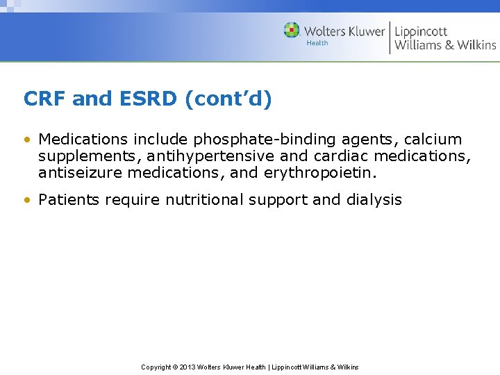 CRF and ESRD (cont’d) • Medications include phosphate-binding agents, calcium supplements, antihypertensive and cardiac