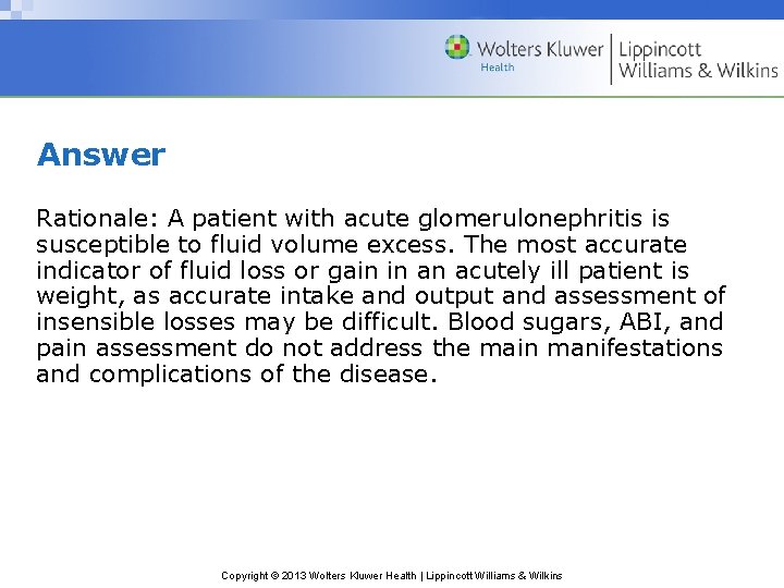 Answer Rationale: A patient with acute glomerulonephritis is susceptible to fluid volume excess. The