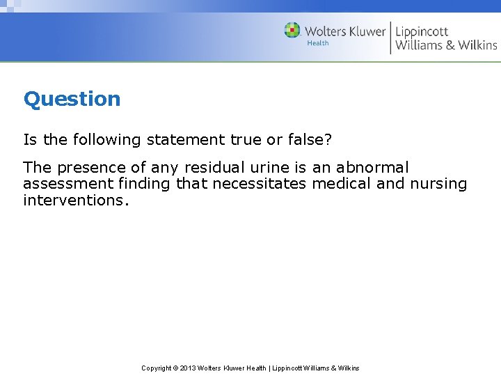Question Is the following statement true or false? The presence of any residual urine