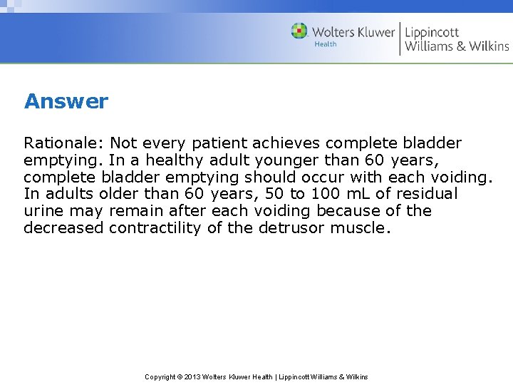 Answer Rationale: Not every patient achieves complete bladder emptying. In a healthy adult younger