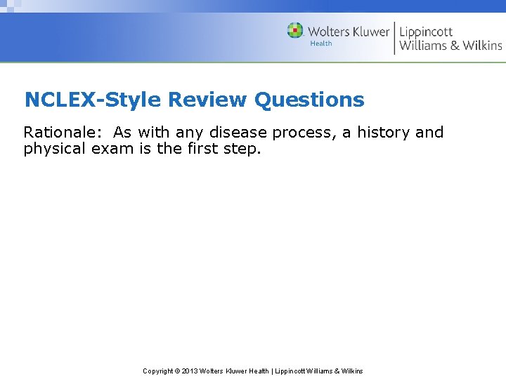 NCLEX-Style Review Questions Rationale: As with any disease process, a history and physical exam