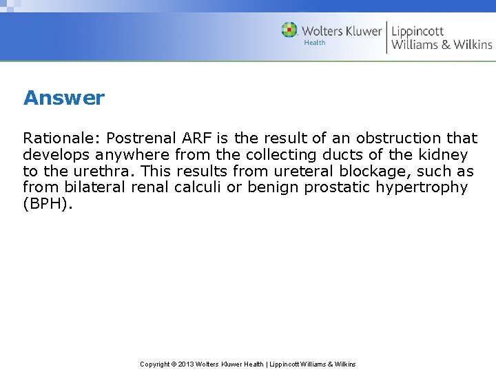 Answer Rationale: Postrenal ARF is the result of an obstruction that develops anywhere from