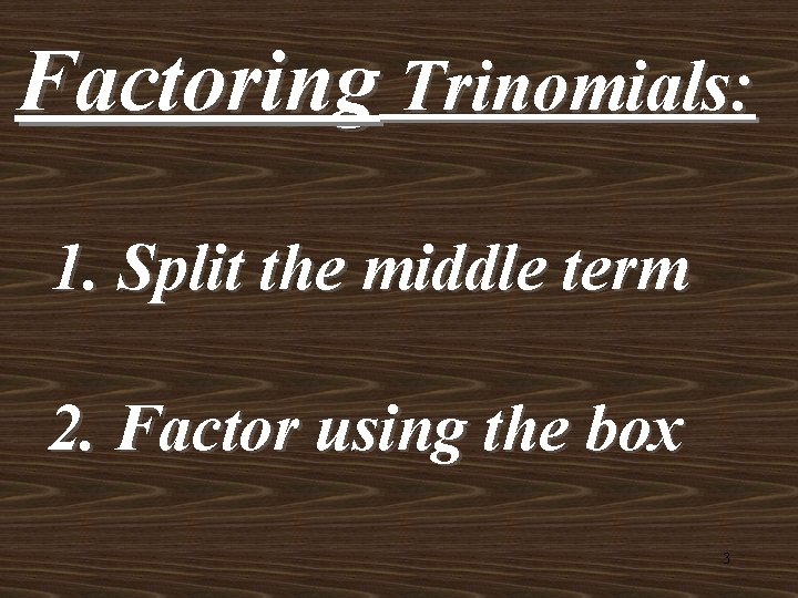 Factoring Trinomials: 1. Split the middle term 2. Factor using the box 3 