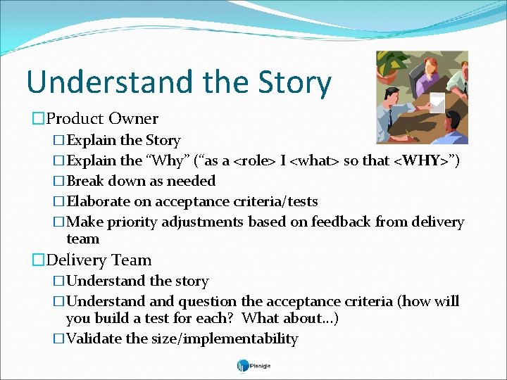 Understand the Story �Product Owner �Explain the Story �Explain the “Why” (“as a <role>