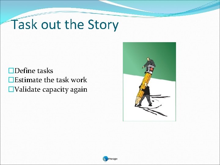 Task out the Story �Define tasks �Estimate the task work �Validate capacity again 