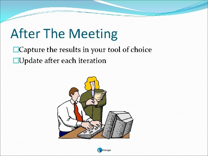 After The Meeting �Capture the results in your tool of choice �Update after each