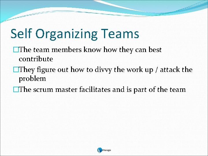 Self Organizing Teams �The team members know how they can best contribute �They figure