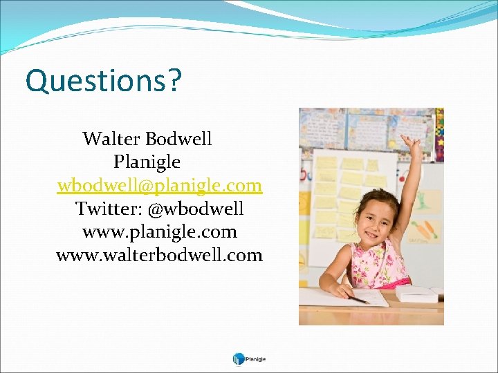 Questions? Walter Bodwell Planigle wbodwell@planigle. com Twitter: @wbodwell www. planigle. com www. walterbodwell. com