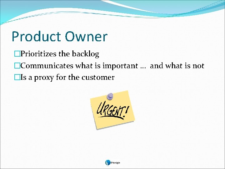 Product Owner �Prioritizes the backlog �Communicates what is important … and what is not