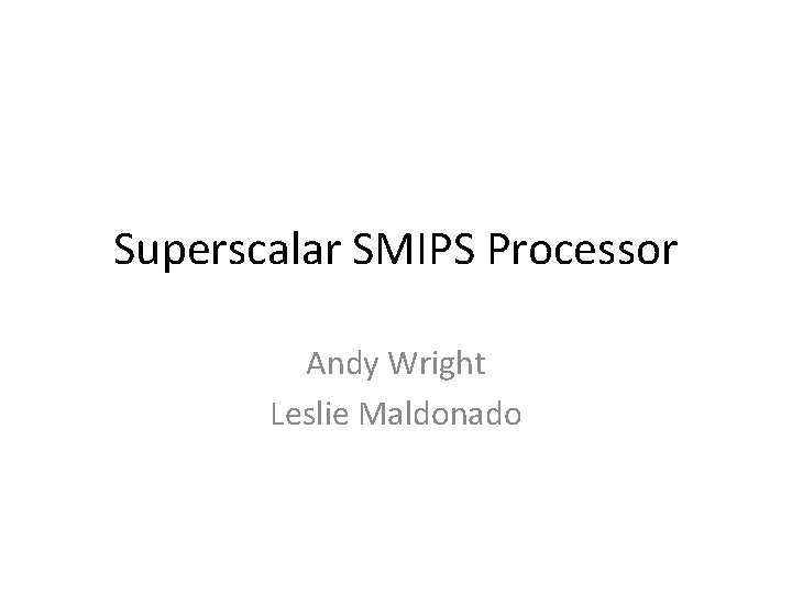 Superscalar SMIPS Processor Andy Wright Leslie Maldonado 