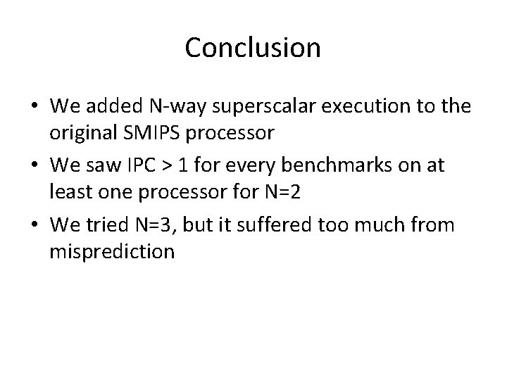 Conclusion • We added N-way superscalar execution to the original SMIPS processor • We