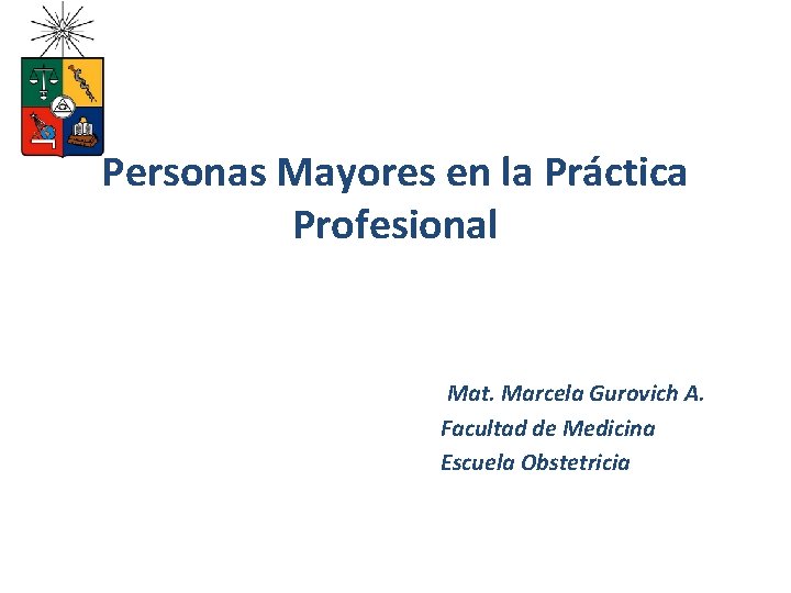 Personas Mayores en la Práctica Profesional Mat. Marcela Gurovich A. Facultad de Medicina Escuela