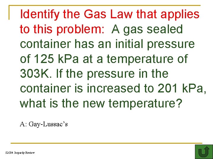 Identify the Gas Law that applies to this problem: A gas sealed container has