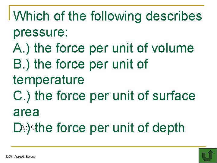 Which of the following describes pressure: A. ) the force per unit of volume