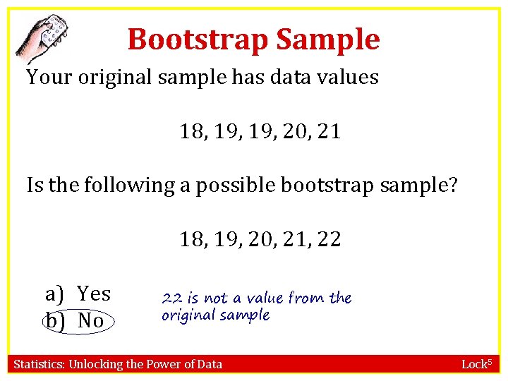 Bootstrap Sample Your original sample has data values 18, 19, 20, 21 Is the