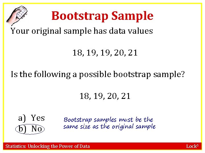 Bootstrap Sample Your original sample has data values 18, 19, 20, 21 Is the