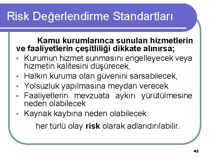 Risk Değerlendirme Standartları Kamu kurumlarınca sunulan hizmetlerin ve faaliyetlerin çeşitliliği dikkate alınırsa; • Kurumun