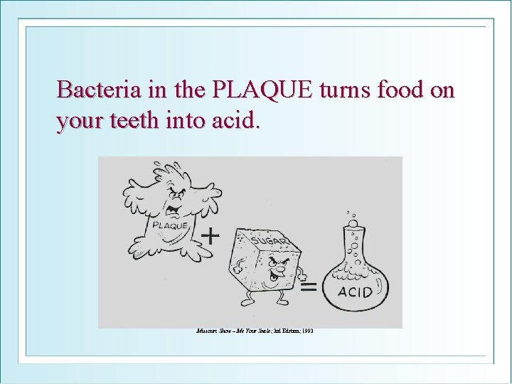 Bacteria in the PLAQUE turns food on your teeth into acid. Missouri Show –