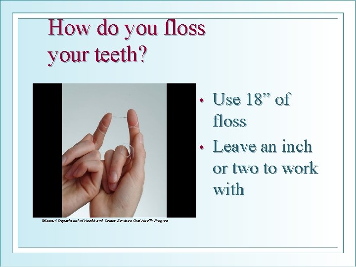 How do you floss your teeth? Use 18” of floss • Leave an inch