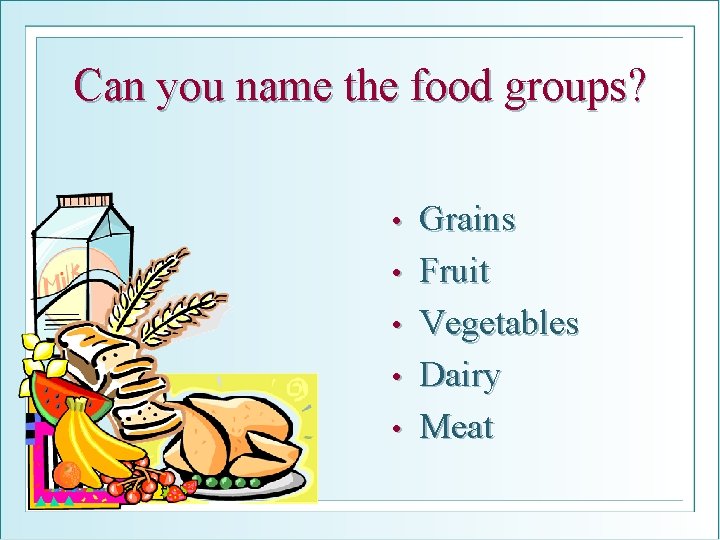 Can you name the food groups? • • • Grains Fruit Vegetables Dairy Meat