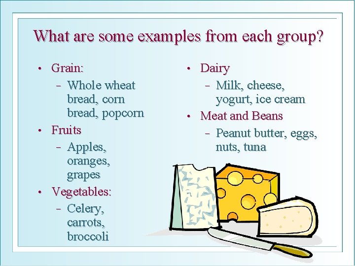 What are some examples from each group? Grain: − Whole wheat bread, corn bread,