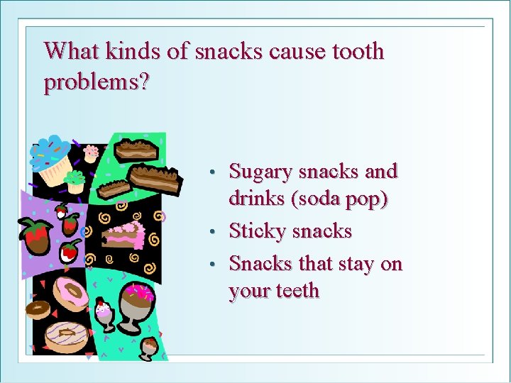 What kinds of snacks cause tooth problems? Sugary snacks and drinks (soda pop) •