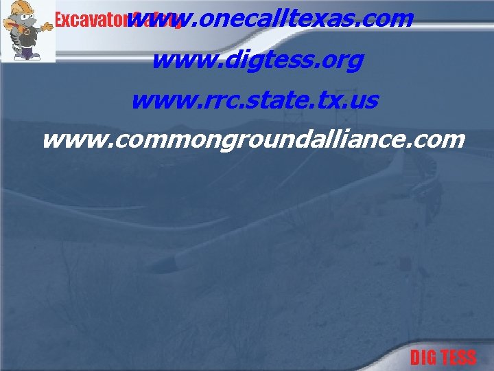 Excavatorwww. onecalltexas. com Safety www. digtess. org www. rrc. state. tx. us www. commongroundalliance.