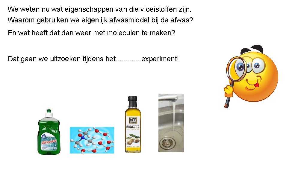 We weten nu wat eigenschappen van die vloeistoffen zijn. Waarom gebruiken we eigenlijk afwasmiddel